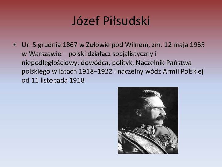 Józef Piłsudski • Ur. 5 grudnia 1867 w Zułowie pod Wilnem, zm. 12 maja