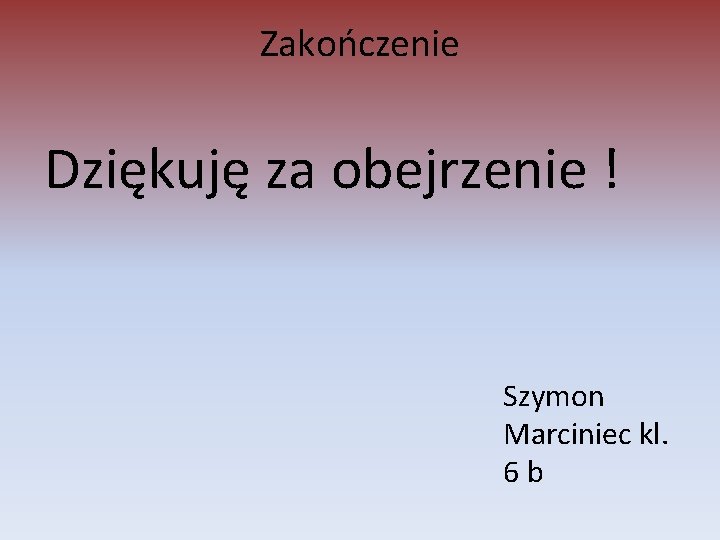 Zakończenie Dziękuję za obejrzenie ! Szymon Marciniec kl. 6 b 