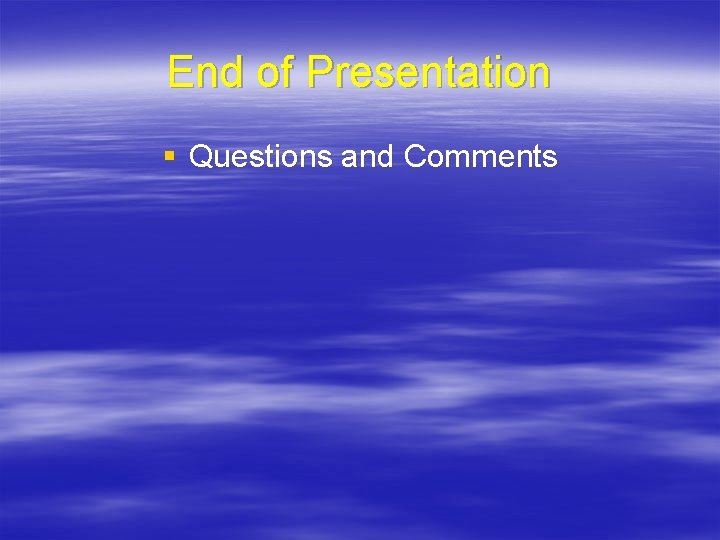 End of Presentation § Questions and Comments 