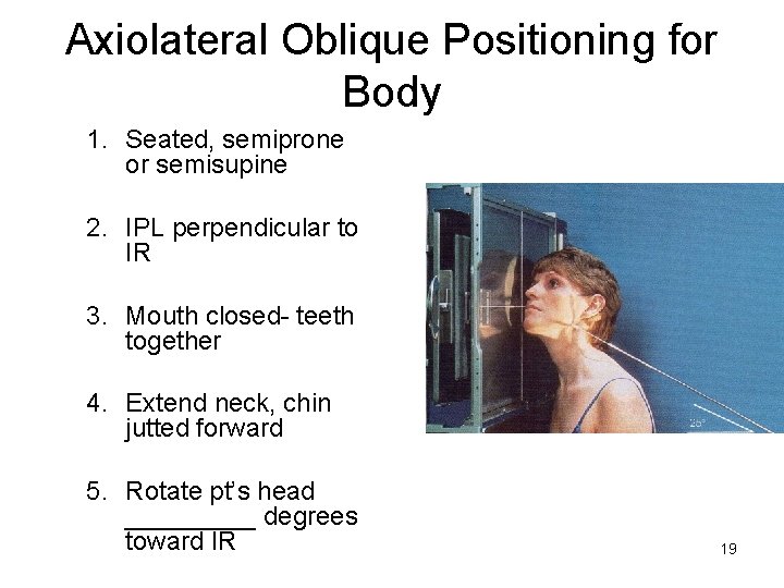 Axiolateral Oblique Positioning for Body 1. Seated, semiprone or semisupine 2. IPL perpendicular to