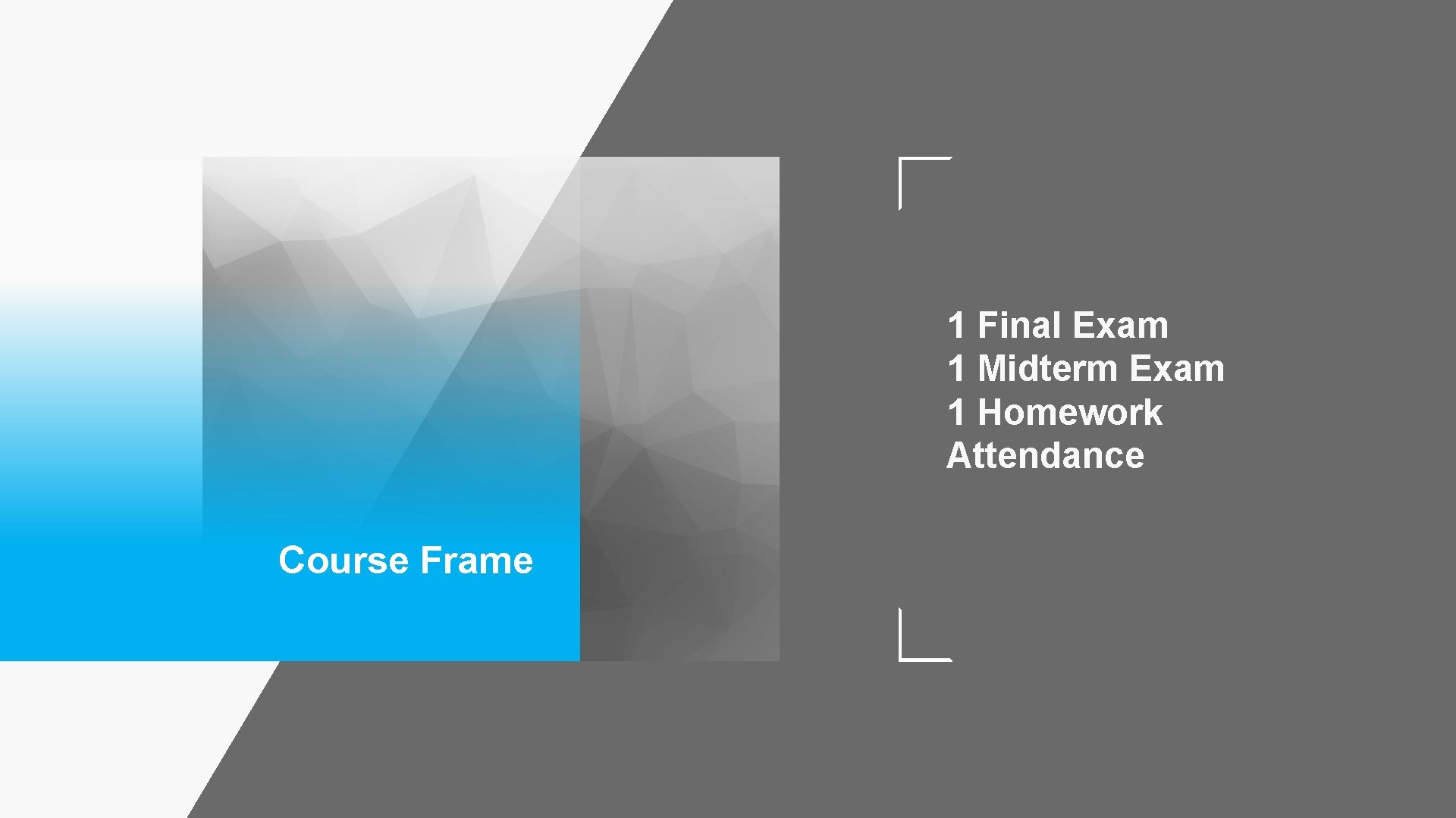 1 Final Exam 1 Midterm Exam 1 Homework Attendance Course Frame 