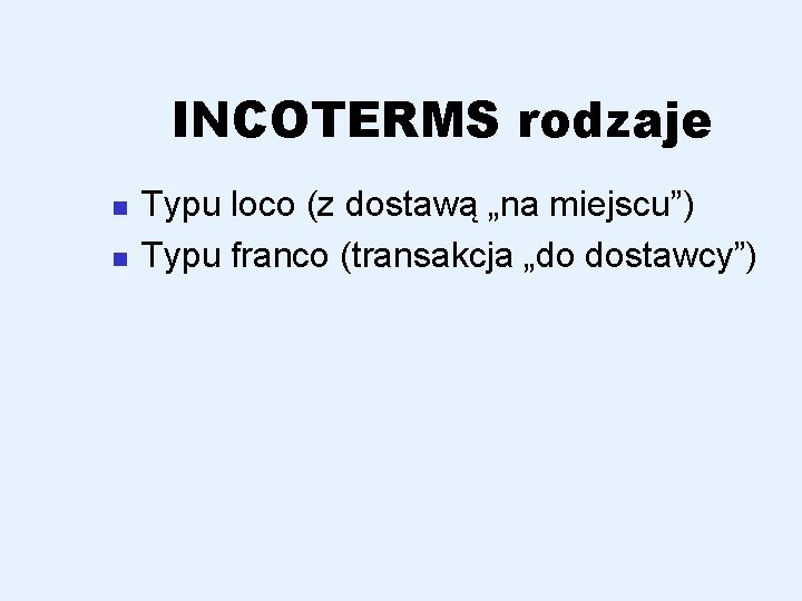 INCOTERMS rodzaje n n Typu loco (z dostawą „na miejscu”) Typu franco (transakcja „do