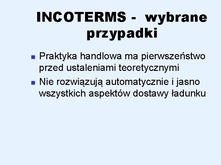 INCOTERMS - wybrane przypadki n n Praktyka handlowa ma pierwszeństwo przed ustaleniami teoretycznymi Nie