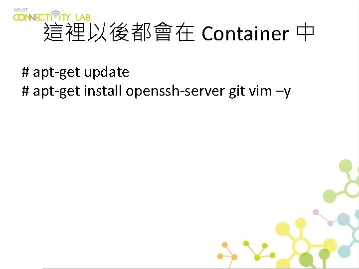 這裡以後都會在 Container 中 # apt-get update # apt-get install openssh-server git vim –y 