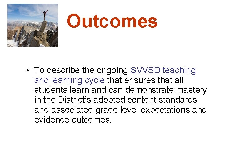 Outcomes • To describe the ongoing SVVSD teaching and learning cycle that ensures that