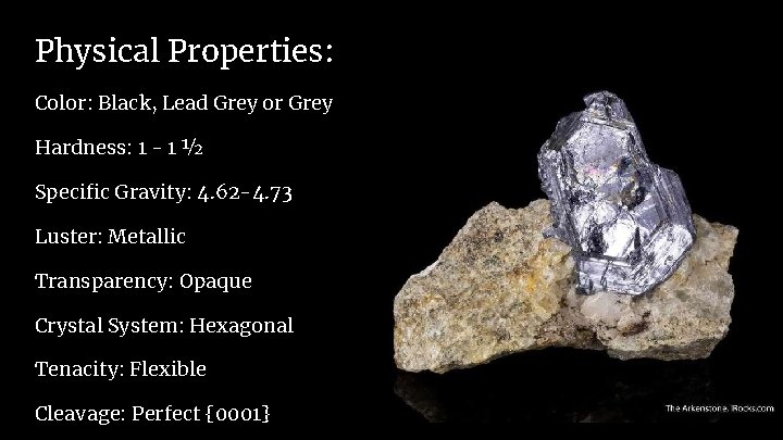 Physical Properties: Color: Black, Lead Grey or Grey Hardness: 1 - 1 ½ Specific