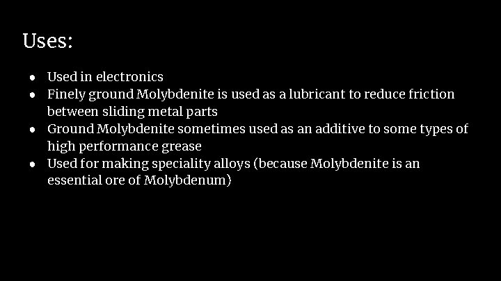 Uses: ● Used in electronics ● Finely ground Molybdenite is used as a lubricant