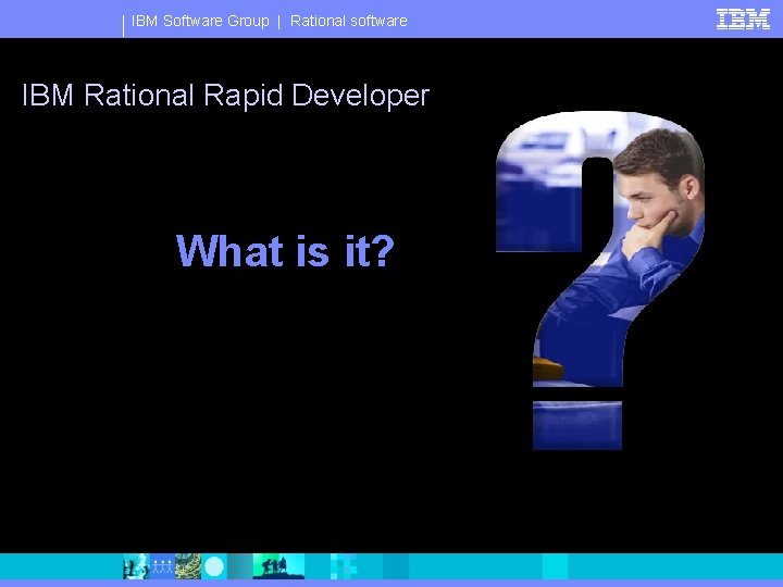 IBM Software Group | Rational software IBM Rational Rapid Developer What is it? 