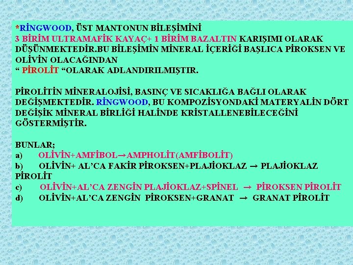 *RİNGWOOD, ÜST MANTONUN BİLEŞİMİNİ 3 BİRİM ULTRAMAFİK KAYAÇ+ 1 BİRİM BAZALTIN KARIŞIMI OLARAK DÜŞÜNMEKTEDİR.