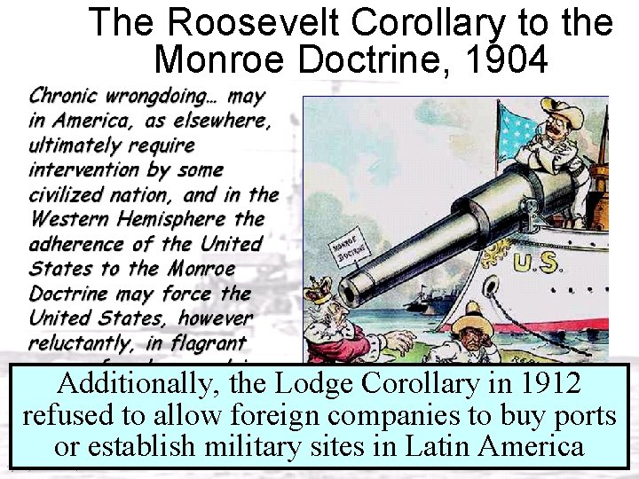 The Roosevelt Corollary to the Monroe Doctrine, 1904 Additionally, the Lodge Corollary in 1912