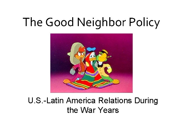 The Good Neighbor Policy U. S. -Latin America Relations During the War Years 