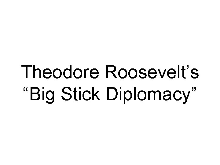 Theodore Roosevelt’s “Big Stick Diplomacy” 