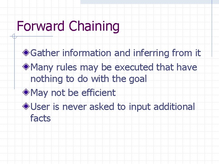 Forward Chaining Gather information and inferring from it Many rules may be executed that