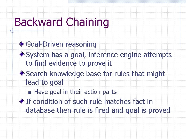 Backward Chaining Goal-Driven reasoning System has a goal, inference engine attempts to find evidence