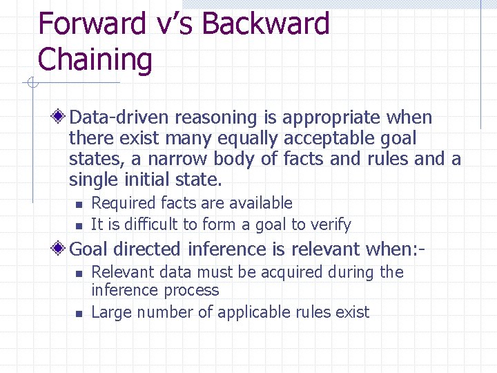 Forward v’s Backward Chaining Data-driven reasoning is appropriate when there exist many equally acceptable