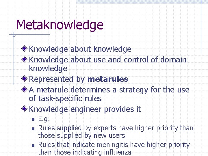 Metaknowledge Knowledge about use and control of domain knowledge Represented by metarules A metarule