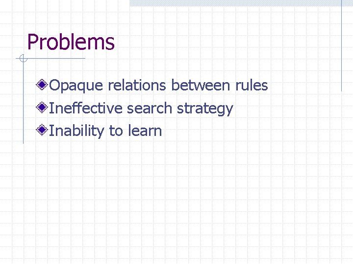 Problems Opaque relations between rules Ineffective search strategy Inability to learn 