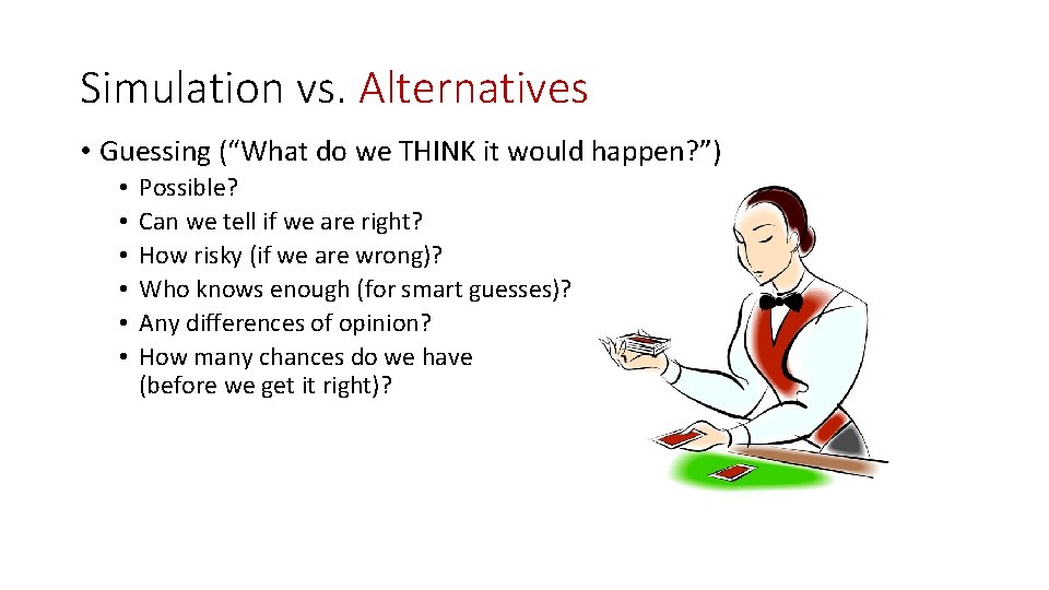 Simulation vs. Alternatives • Guessing (“What do we THINK it would happen? ”) •