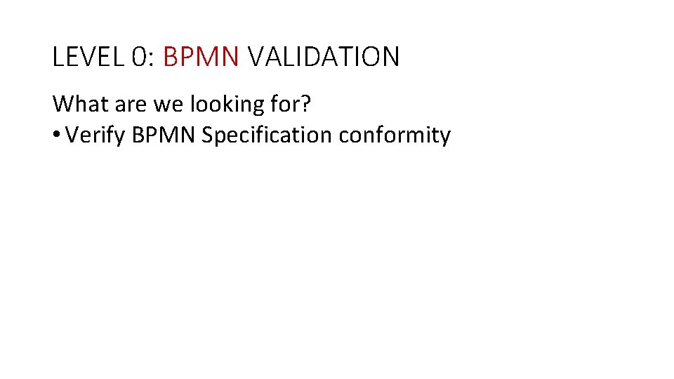 LEVEL 0: BPMN VALIDATION What are we looking for? • Verify BPMN Specification conformity