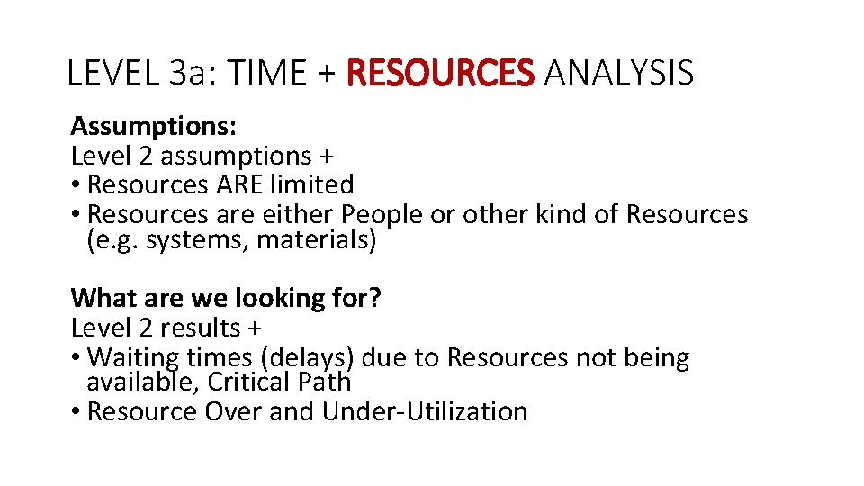 LEVEL 3 a: TIME + RESOURCES ANALYSIS Assumptions: Level 2 assumptions + • Resources