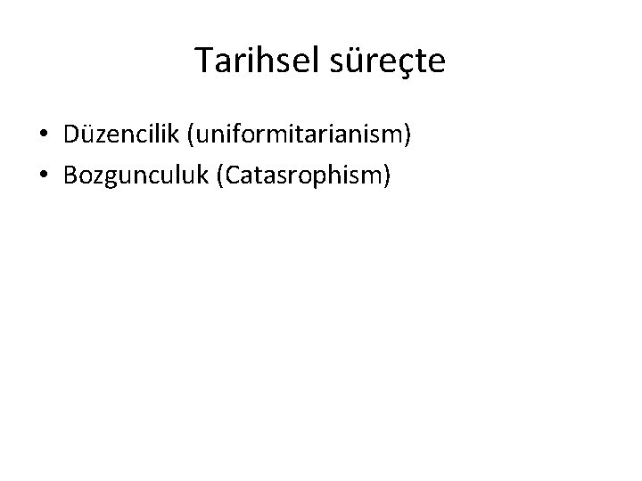 Tarihsel süreçte • Düzencilik (uniformitarianism) • Bozgunculuk (Catasrophism) 