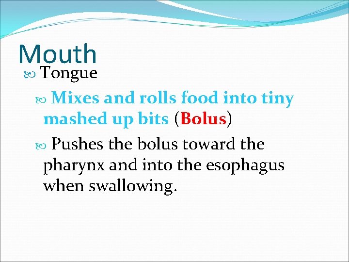 Mouth Tongue Mixes and rolls food into tiny mashed up bits (Bolus) Pushes the