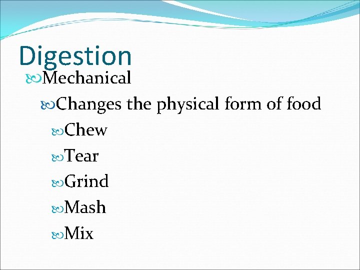 Digestion Mechanical Changes the physical form of food Chew Tear Grind Mash Mix 
