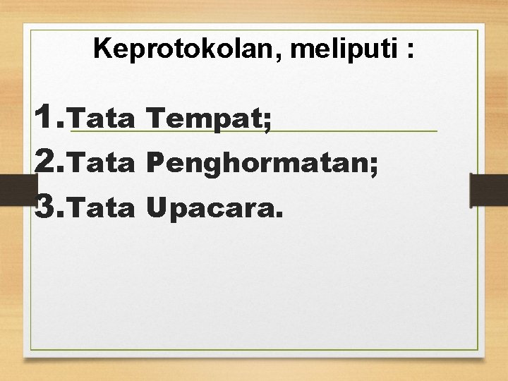 Keprotokolan, meliputi : 1. Tata Tempat; 2. Tata Penghormatan; 3. Tata Upacara. 