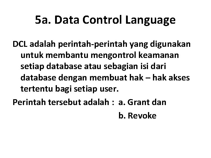 5 a. Data Control Language DCL adalah perintah-perintah yang digunakan untuk membantu mengontrol keamanan