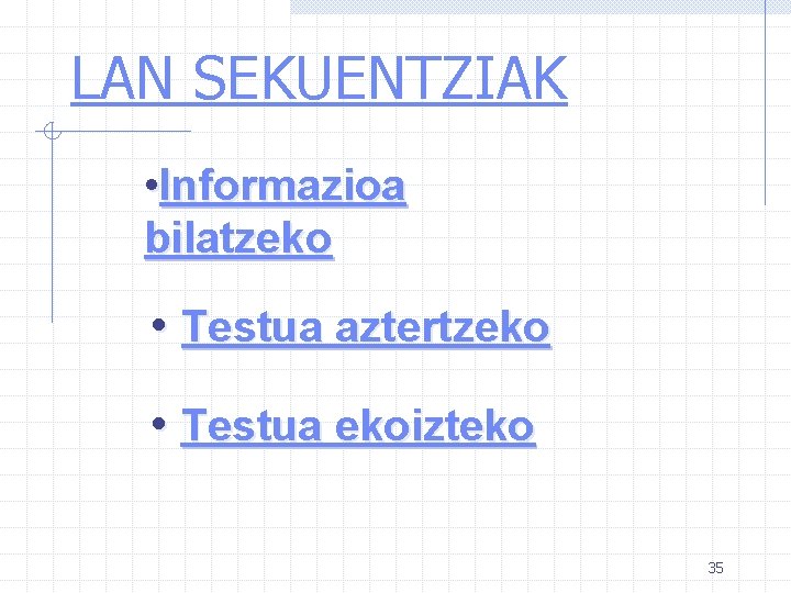 LAN SEKUENTZIAK • Informazioa bilatzeko • Testua aztertzeko • Testua ekoizteko 35 