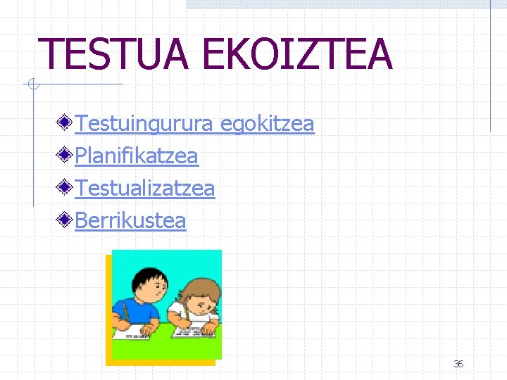 TESTUA EKOIZTEA Testuingurura egokitzea Planifikatzea Testualizatzea Berrikustea 36 