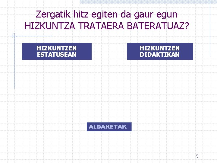 Zergatik hitz egiten da gaur egun HIZKUNTZA TRATAERA BATERATUAZ? HIZKUNTZEN ESTATUSEAN HIZKUNTZEN DIDAKTIKAN ALDAKETAK