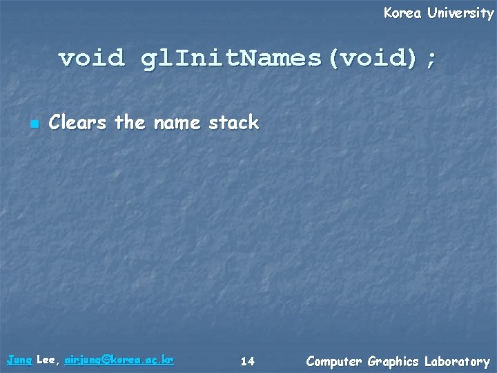 Korea University void gl. Init. Names(void); n Clears the name stack Jung Lee, airjung@korea.