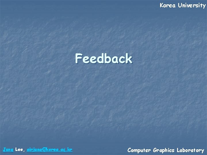 Korea University Feedback Jung Lee, airjung@korea. ac. kr Computer Graphics Laboratory 