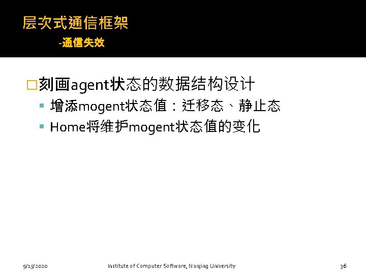 层次式通信框架 -通信失效解决方案 �刻画agent状态的数据结构设计 增添mogent状态值：迁移态、静止态 Home将维护mogent状态值的变化 36 9/15/2020 Institute of Computer Software, Nanjing University 36