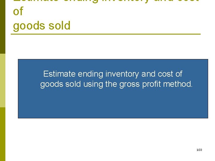Estimate ending inventory and cost of goods sold using the gross profit method. 103