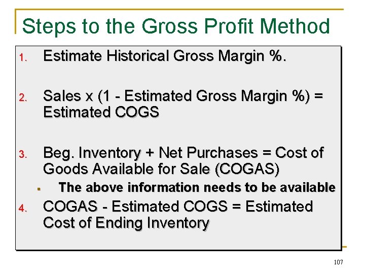 Steps to the Gross Profit Method 1. Estimate Historical Gross Margin %. 2. Sales