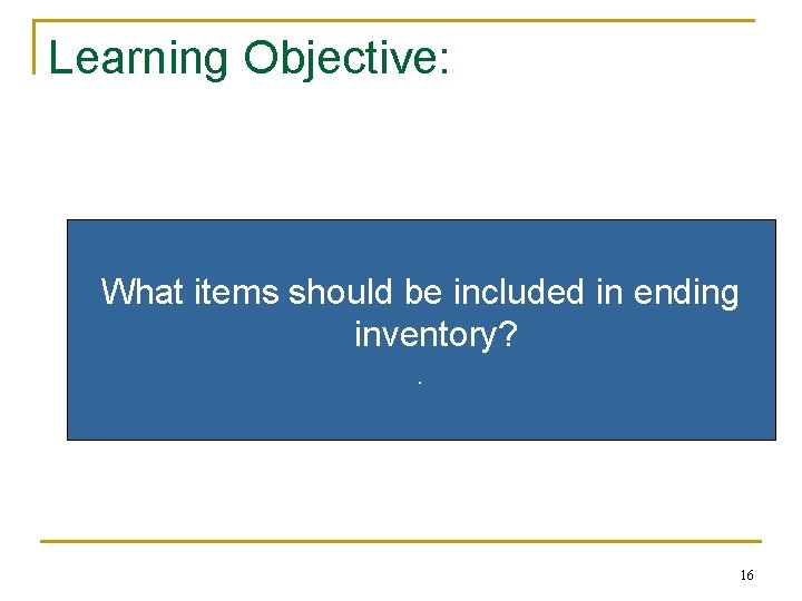 Learning Objective: What items should be included in ending inventory? . 16 