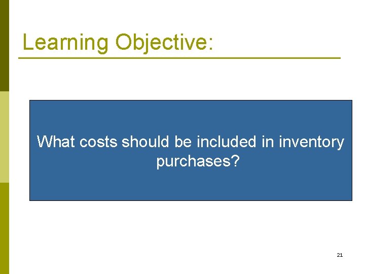 Learning Objective: What costs should be included in inventory purchases? 21 