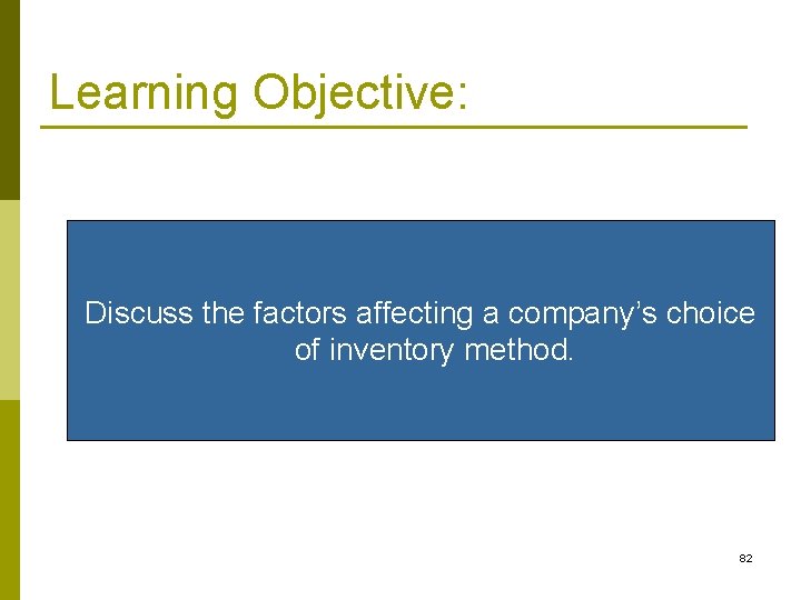 Learning Objective: Discuss the factors affecting a company’s choice of inventory method. 82 