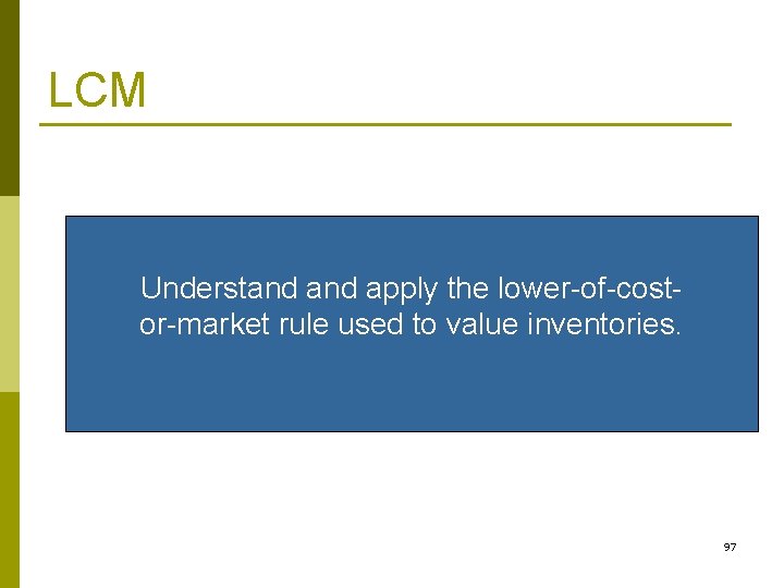 LCM Understand apply the lower-of-costor-market rule used to value inventories. 97 