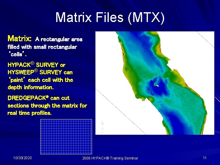 Matrix Files (MTX) Matrix: A rectangular area filled with small rectangular ‘cells’. HYPACK® SURVEY Matrix Files (MTX) Matrix: A rectangular area filled with small rectangular ‘cells’. HYPACK® SURVEY