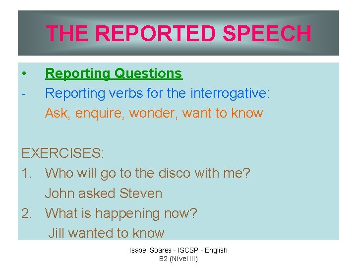 THE REPORTED SPEECH • - Reporting Questions Reporting verbs for the interrogative: Ask, enquire,