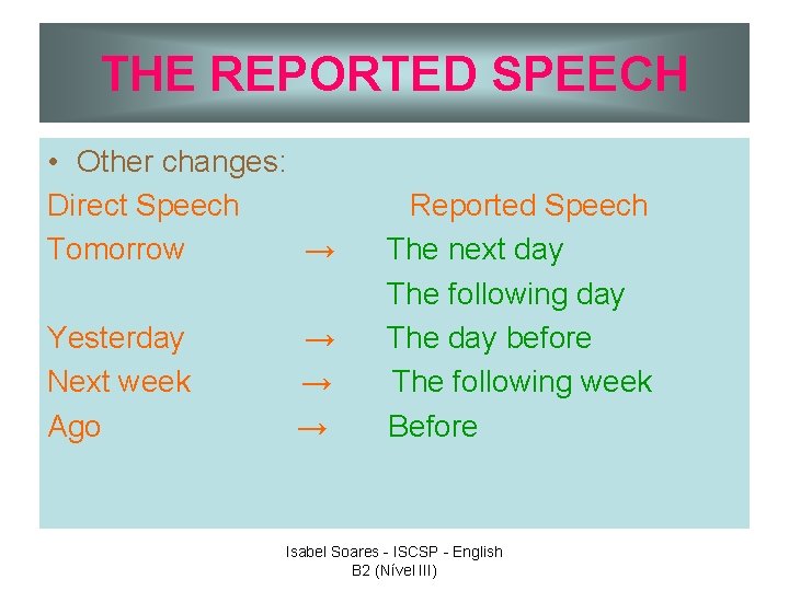 THE REPORTED SPEECH • Other changes: Direct Speech Tomorrow → Yesterday Next week Ago