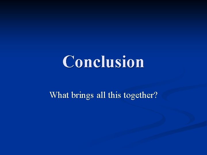Conclusion What brings all this together? 
