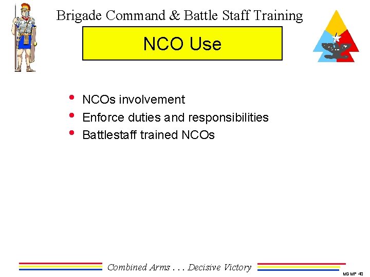 Brigade Command & Battle Staff Training NCO Use • • • NCOs involvement Enforce