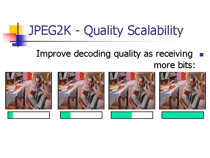 JPEG 2 K - Quality Scalability Improve decoding quality as receiving more bits: n