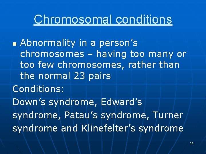 Chromosomal conditions Abnormality in a person’s chromosomes – having too many or too few