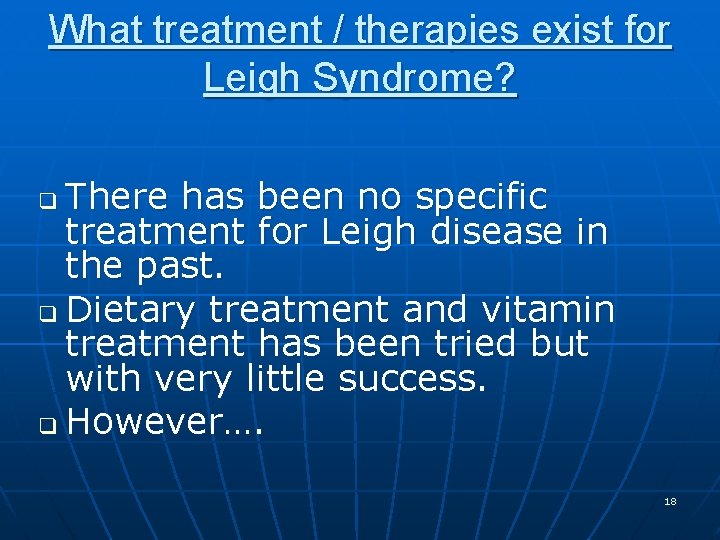 What treatment / therapies exist for Leigh Syndrome? There has been no specific treatment