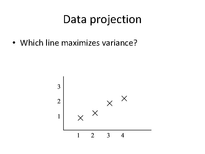 Data projection • Which line maximizes variance? Data projection • Which line maximizes variance?